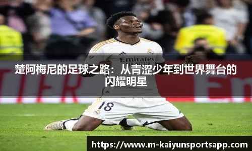 楚阿梅尼的足球之路：从青涩少年到世界舞台的闪耀明星